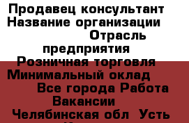 Продавец-консультант › Название организации ­ ProffLine › Отрасль предприятия ­ Розничная торговля › Минимальный оклад ­ 25 000 - Все города Работа » Вакансии   . Челябинская обл.,Усть-Катав г.